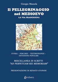 Il pellegrinaggio nel Medioevo. La Via Francigena. Storia, percorsi, testimonianze, devozione popolare - Librerie.coop