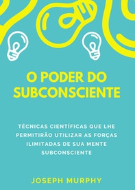 O poder do subconsciente. Técnicas científicas que lhe permitirão utilizar as forças ilimitadas de sua mente subconsciente - Librerie.coop
