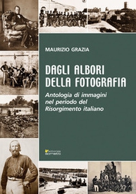 Dagli albori della fotografia. Antologia di immagini nel periodo del Risorgimento italiano - Librerie.coop
