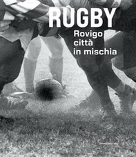 Rugby. Rovigo città in mischia - Librerie.coop