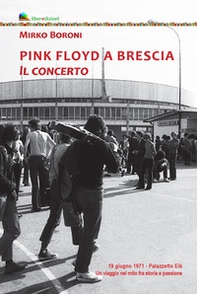 Pink Floyd a Brescia. Il concerto. 19 giugno 1971. Palazzetto Eib. Un viaggio fra mito e passione - Librerie.coop