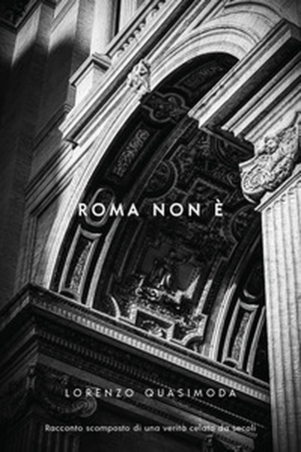 Roma non è. Racconto scomposto di una verità celata da secoli - Librerie.coop Roma non è. Racconto scomposto di una verità celata da secoli - Librerie.coop