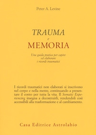 Trauma e memoria. Una guida pratica per capire ed elaborare i ricordi traumatici - Librerie.coop