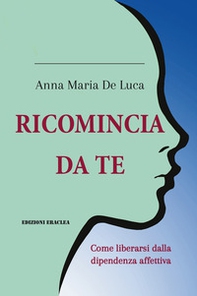 Ricomincia da te. Come liberarsi dalla dipendenza affettiva - Librerie.coop