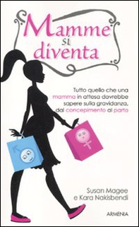 Mamme si diventa. Tutto quello che una mamma in attesa dovrebbe sapere sulla gravidanza dal concepimento al parto - Librerie.coop