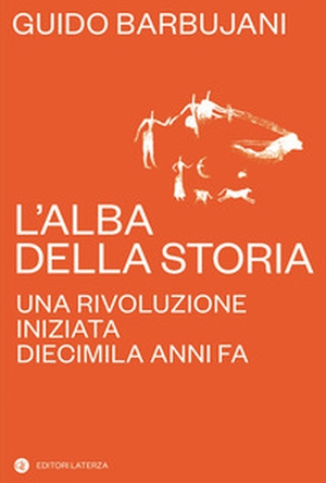 L'alba della storia. Una rivoluzione iniziata diecimila anni fa - Librerie.coop