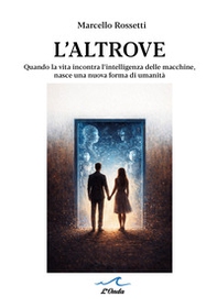 L'altrove. Quando la vita incontra l'intelligenza delle macchine, nasce una nuova forma di umanità - Librerie.coop