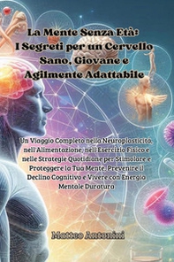 La mente senza età: i segreti per un cervello sano, giovane e agilmente adattabile - Librerie.coop