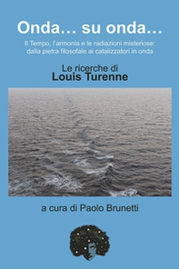 Onda... su onda... Il tempo, l'armonia e le redazioni misteriose: dalla pietra filosofale ai catalizzatori in onda. Le ricerche di Louis Turenne - Librerie.coop