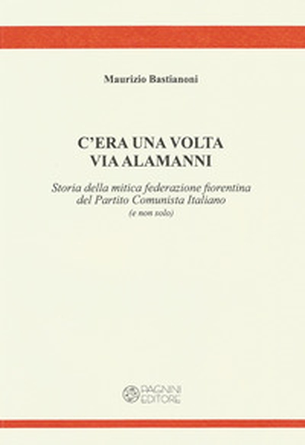 C'era una volta via Alamanni. Storia della mitica federazione del Partito Comunista Italiano (e non solo) - Librerie.coop C'era una volta via Alamanni. Storia della mitica federazione del Partito Comunista Italiano (e non solo) - Librerie.coop