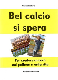 Bel calcio si spera. Per credere ancora nel pallone e nella vita - Librerie.coop