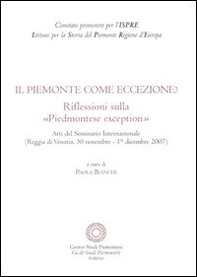 Il Piemonte come eccezione? Riflessioni sulla «Piedmontese exception». Atti del Seminario internazionale (Reggia di Venaria, 30 Novembre-1 Dicembre 2007) - Librerie.coop