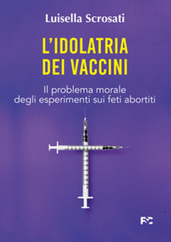 L'idolatria dei vaccini. Il problema morale degli esperimenti sui feti abortiti - Librerie.coop L'idolatria dei vaccini. Il problema morale degli esperimenti sui feti abortiti - Librerie.coop