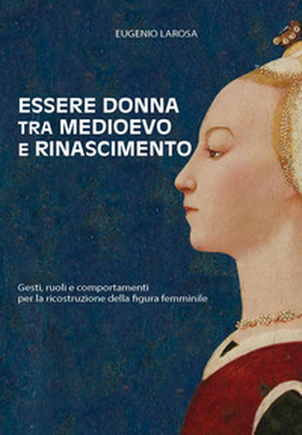 Essere donna tra Medioevo e Rinascimento. Gesti, ruoli e comportamenti per la ricostruzione della figura femminile - Librerie.coop