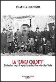 La «banda Collotti». Storia di un corpo di repressione al confine orientale d'Italia - Librerie.coop