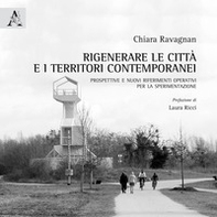 Rigenerare le città e i territori contemporanei. Prospettive e nuovi riferimenti operativi per la sperimentazione - Librerie.coop