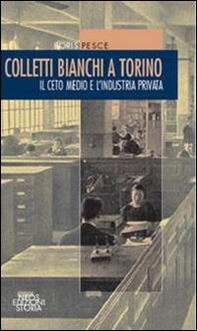 Colletti bianchi a Torino. Il ceto medio e l'industria privata (1900-1945) - Librerie.coop