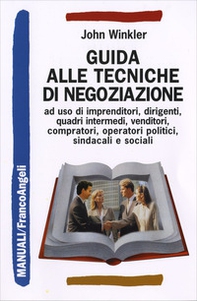Guida alle tecniche di negoziazione a uso di imprenditori, dirigenti, quadri intermedi, venditori, compratori, operatori politici, sindacali e sociali - Librerie.coop