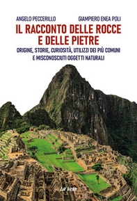 Il racconto delle rocce e delle pietre. Origine, storie, curiosità, utilizzi dei più comuni e misconosciuti oggetti naturali - Librerie.coop