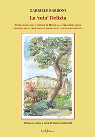La «mia» Delizia. Storia della villa estense di Medelana attraverso i suoi proprietari e i personaggi famosi che vi hanno soggiornato - Librerie.coop