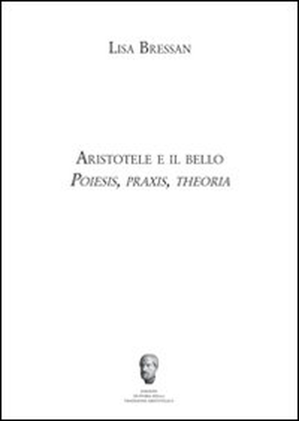 Aristotele e il bello. Poiesis, praxis, theoria - Librerie.coop