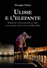 Ulisse e l'elefante. Storie di un battaglione di amici e di amicizie nella città dei due mari - Librerie.coop