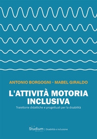 L'attività motoria inclusiva. Traiettorie didattiche e progettuali per la disabilità - Librerie.coop