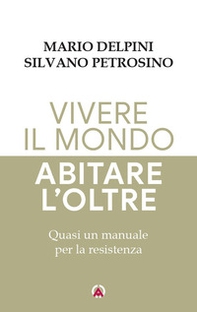 Vivere il mondo abitare l'oltre. Quasi un manuale per la resistenza - Librerie.coop