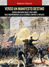 Verso un manifesto destino. Storia militare degli Stati Uniti dall'indipendenza alla guerra contro il Messico - Librerie.coop