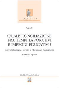 Quale conciliazione fra tempi lavorativi e impegni educativi? Giovani famiglie, lavoro e riflessione pedagogica - Librerie.coop