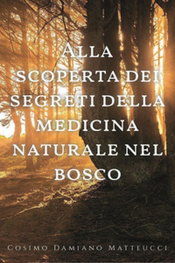 Alla scoperta dei segreti della medicina naturale nel bosco - Librerie.coop Alla scoperta dei segreti della medicina naturale nel bosco - Librerie.coop