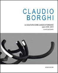 Claudio Borghi. La scultura come luogo di pensiero. Opere 2008-2010 - Librerie.coop