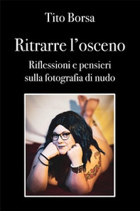 Ritrarre l'osceno. Riflessioni e pensieri sulla fotografia di nudo - Librerie.coop