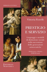 Prestigio e servizio. Linguaggi e modelli di distinzione sociale nella successione delle generazioni aristocratiche - Librerie.coop