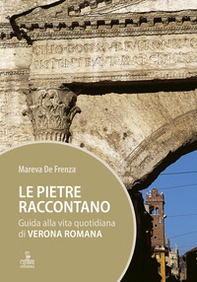 Le pietre raccontano. Guida alla vita quotidiana di Verona romana - Librerie.coop