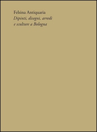 Felsina Antiquaria. Dipinti, disegni, arredi e sculture a Bologna - Librerie.coop