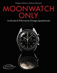 Moonwatch only. La guida di riferimento Omega Speedmaster - Librerie.coop