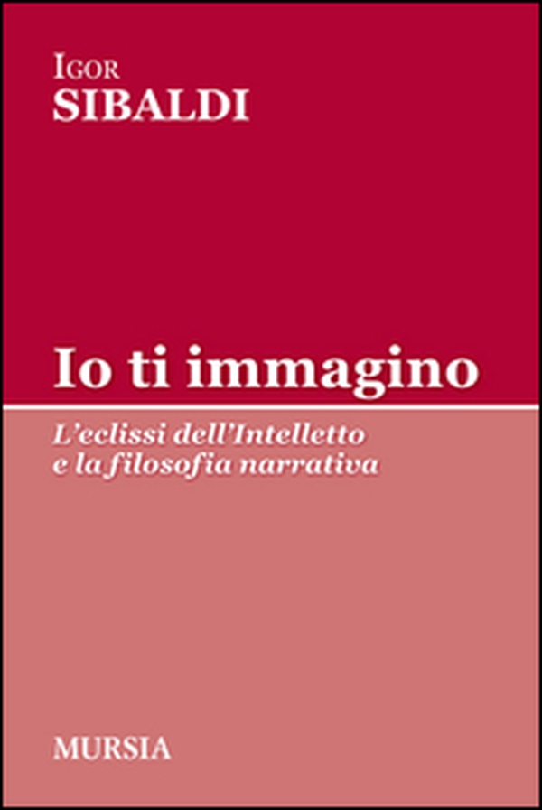 Io ti immagino. L'eclissi dell'intelletto e la filosofia narrativa - Librerie.coop Io ti immagino. L'eclissi dell'intelletto e la filosofia narrativa - Librerie.coop