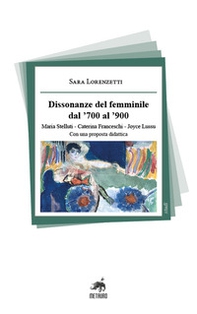 Dissonanze del femminile dal '700 al '900. Maria Stelluti, Caterina Franceschi, Joyce Lussu. Con una proposta didattica - Librerie.coop