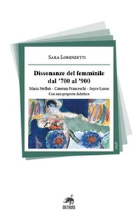Dissonanze del femminile dal '700 al '900. Maria Stelluti, Caterina Franceschi, Joyce Lussu. Con una proposta didattica - Librerie.coop Dissonanze del femminile dal '700 al '900. Maria Stelluti, Caterina Franceschi, Joyce Lussu. Con una proposta didattica - Librerie.coop