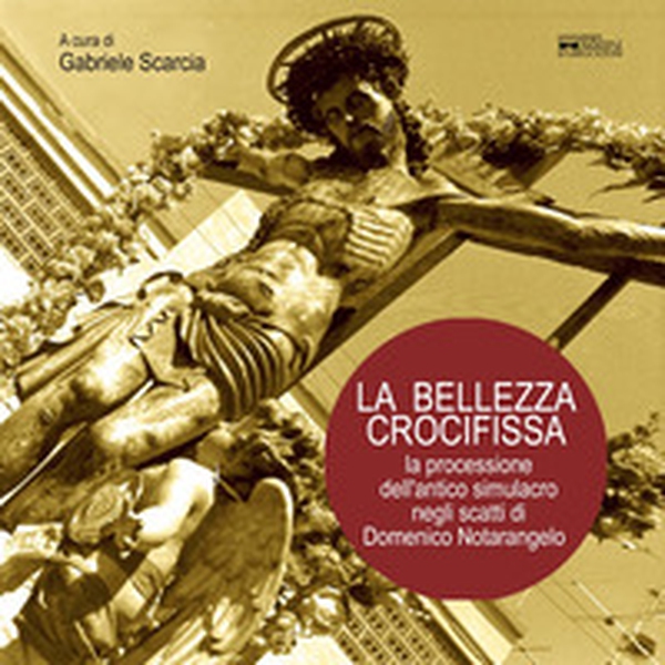 La bellezza crocifissa. La processione dell'antico simulacro negli scatti di Domenico Notarangelo - Librerie.coop La bellezza crocifissa. La processione dell'antico simulacro negli scatti di Domenico Notarangelo - Librerie.coop
