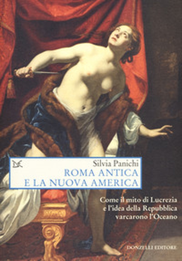 Roma antica e la nuova America. Come il mito di Lucrezia e l'idea di Repubblica varcarono l'Oceano - Librerie.coop Roma antica e la nuova America. Come il mito di Lucrezia e l'idea di Repubblica varcarono l'Oceano - Librerie.coop