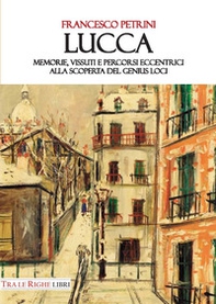 Lucca. Memorie, vissuti e percorsi eccentrici alla scoperta del genius loci - Librerie.coop