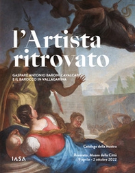 L'artista ritrovato. Gaspare Antonio Baroni Cavalcabò e il Barocco in Vallagarina. Catalogo della mostra (Rovereto, 9 aprile-2 ottobre 2022) - Librerie.coop