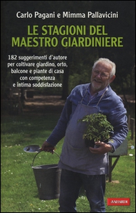 Le stagioni del maestro giardiniere. 182 suggerimenti d'autore per coltivare giardino, orto, balcone e piante di casa con competenza e intima soddisfazione - Librerie.coop