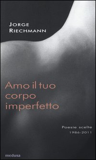 Amo il tuo corpo imperfetto. Poesie scelte 1986-2011. Testo spagnolo afronte - Librerie.coop