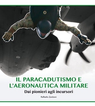 Il paracadutismo e l'aeronautica militare. Dai pionieri agli incursori - Librerie.coop
