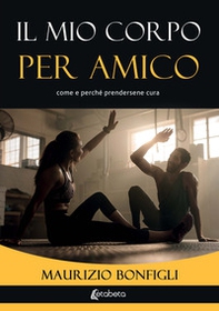 Il mio corpo per amico. Come e perché prendersene cura - Librerie.coop