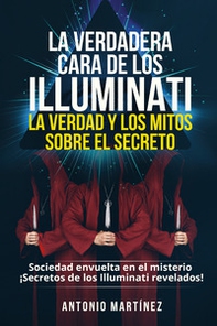 La verdadera cara de los illuminati: la verdad y los mitos sobre el secreto. Sociedad envuelta en el misterio. Secretos de los Illuminati revelados! - Librerie.coop