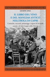 Il libro del vino e del mangiar antico nell'isola di Capri. Cronache, racconti, personaggi e segreti di locande, osterie e di altri luoghi della felicità - Librerie.coop